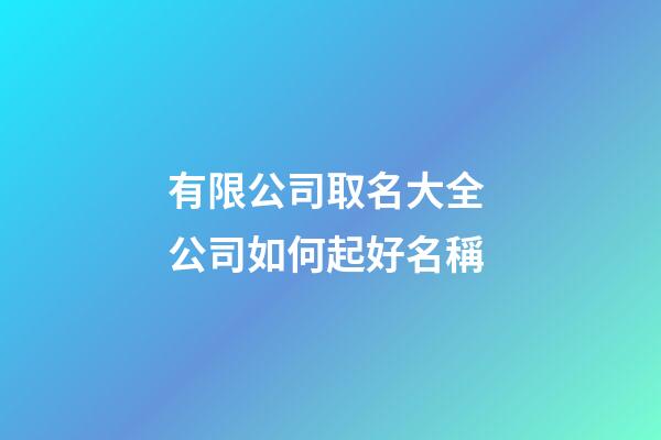 有限公司取名大全 公司如何起好名稱-第1張-公司起名-玄機派
